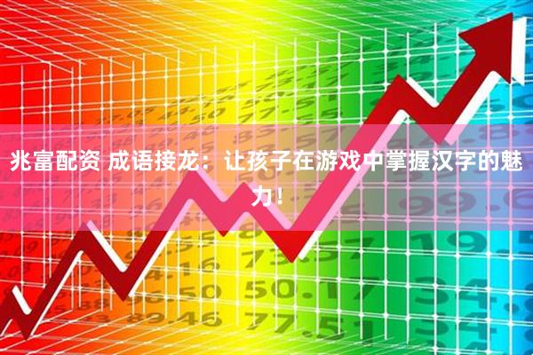 兆富配资 成语接龙：让孩子在游戏中掌握汉字的魅力！