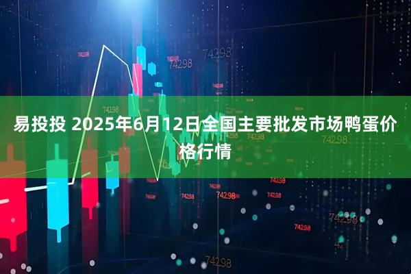 易投投 2025年6月12日全国主要批发市场鸭蛋价格行情