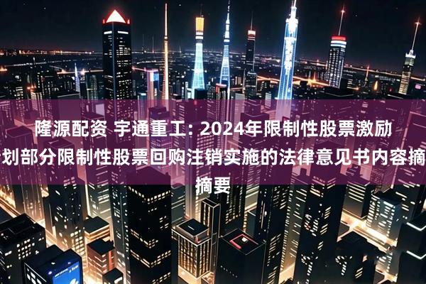 隆源配资 宇通重工: 2024年限制性股票激励计划部分限制性股票回购注销实施的法律意见书内容摘要