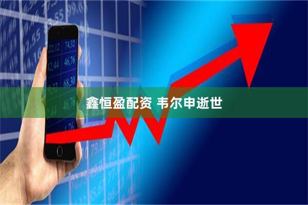 鑫恒盈配资 韦尔申逝世